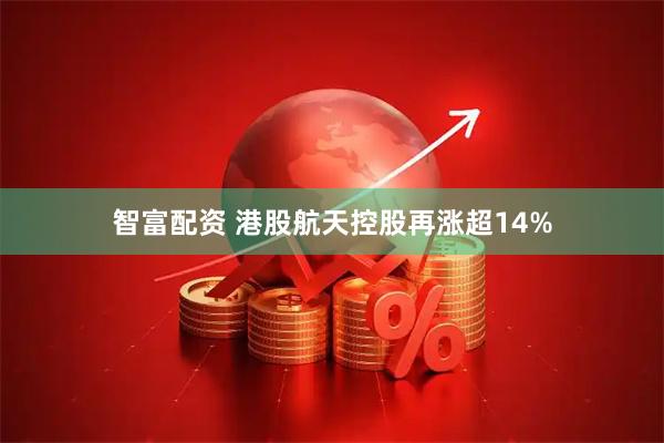 智富配资 港股航天控股再涨超14%