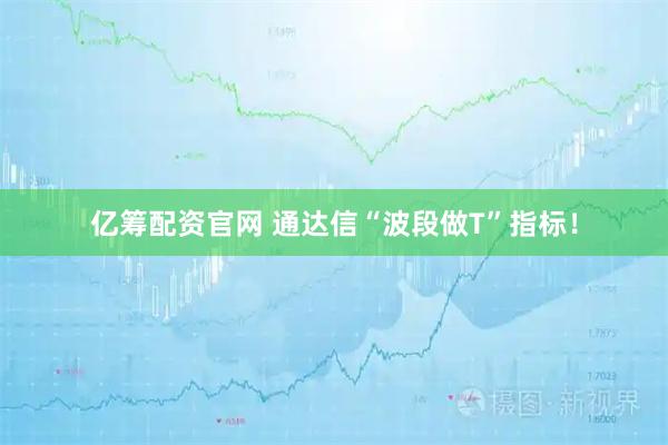亿筹配资官网 通达信“波段做T”指标！
