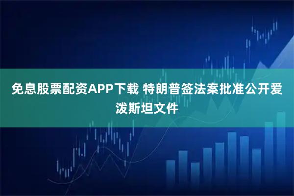 免息股票配资APP下载 特朗普签法案批准公开爱泼斯坦文件