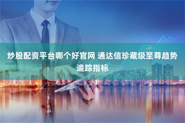 炒股配资平台哪个好官网 通达信珍藏级至尊趋势追踪指标