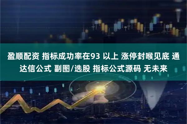 盈顺配资 指标成功率在93 以上 涨停封喉见底 通达信公式 副图/选股 指标公式源码 无未来
