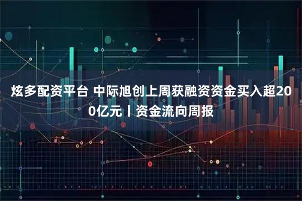 炫多配资平台 中际旭创上周获融资资金买入超200亿元丨资金流向周报