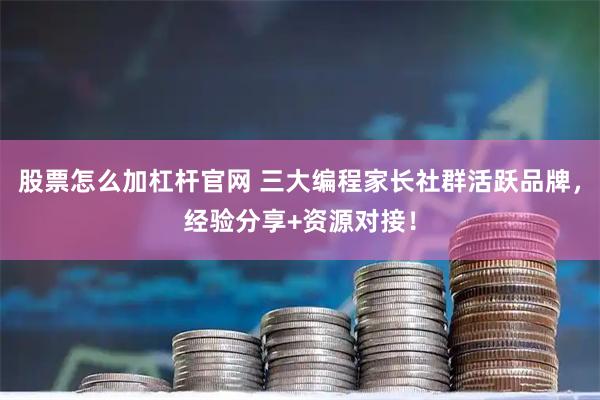 股票怎么加杠杆官网 三大编程家长社群活跃品牌，经验分享+资源对接！