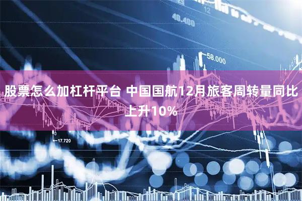 股票怎么加杠杆平台 中国国航12月旅客周转量同比上升10%