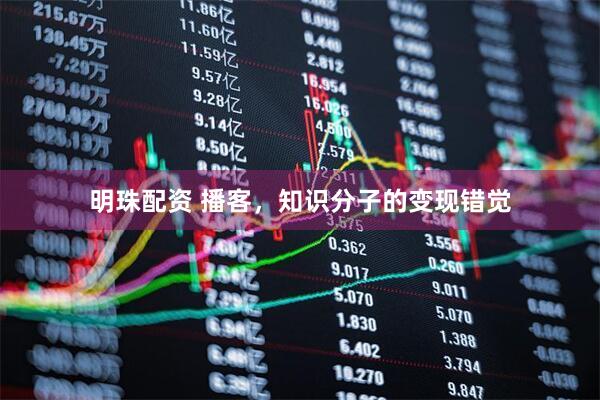 明珠配资 播客，知识分子的变现错觉