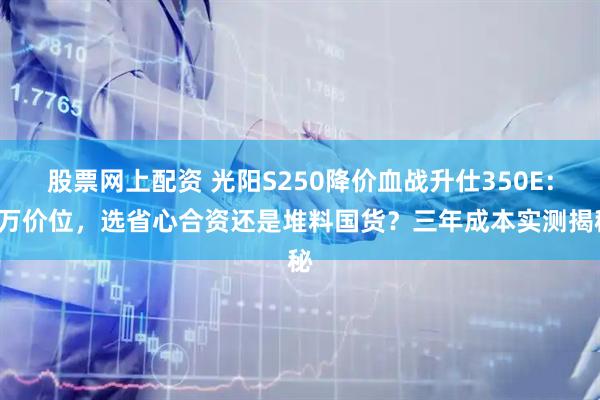 股票网上配资 光阳S250降价血战升仕350E:2万价位,选省心合资还是堆料国货?三年成本实测揭秘
