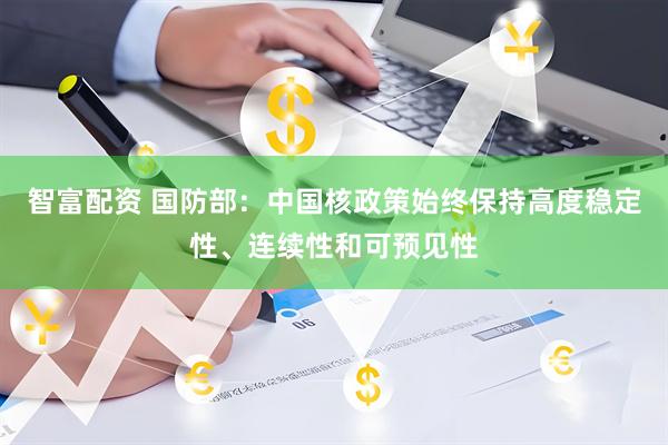 智富配资 国防部：中国核政策始终保持高度稳定性、连续性和可预见性