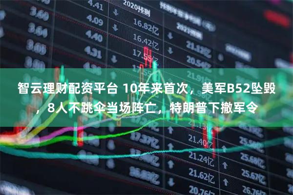 智云理财配资平台 10年来首次，美军B52坠毁，8人不跳伞当场阵亡，特朗普下撤军令