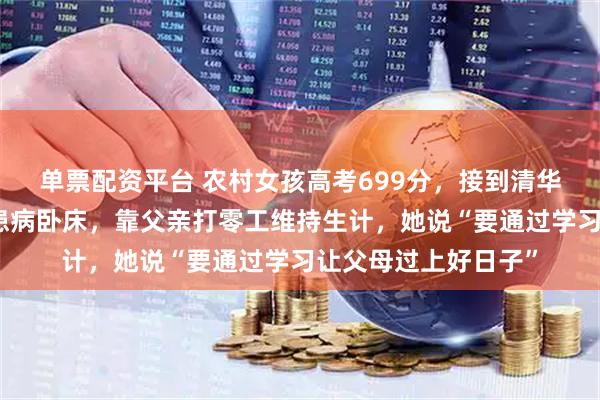 单票配资平台 农村女孩高考699分，接到清华大学电话！其母亲患病卧床，靠父亲打零工维持生计，她说“要通过学习让父母过上好日子”