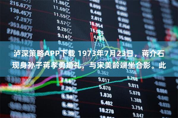 泸深策略APP下载 1973年7月23日，蒋介石现身孙子蒋孝勇婚礼，与宋美龄端坐合影。此